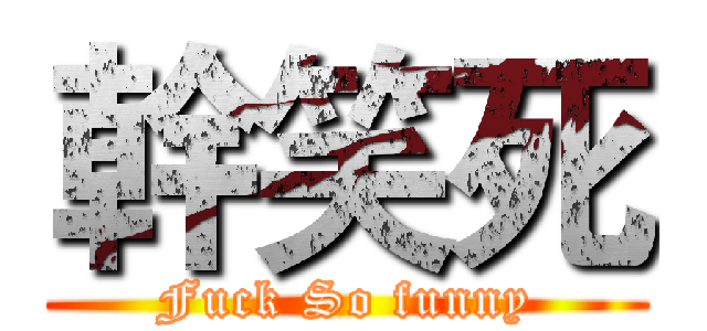 幹笑死 (Fuck So funny)