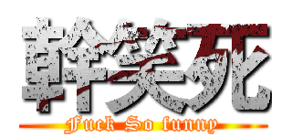 幹笑死 (Fuck So funny)