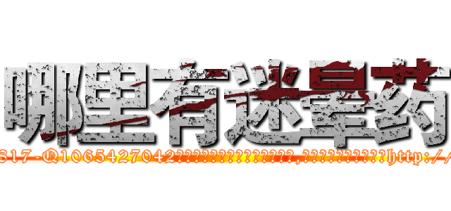 哪里有迷晕药 (哪里有迷晕药【电-151x68344x817-Q1065427042元吉药业】我们做的是长期生意,靠的是老客户长期支持http://sngk.net/gONfTC

参考消息网我们做的是长期生意,靠的是老客户长期支持也许我们早该意识到，就连鲍勃·霍斯金斯（金球奖戏剧类电影男主角 
)