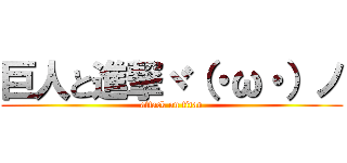 巨人と進撃ヾ（・ω・）ノ (attack on titan)