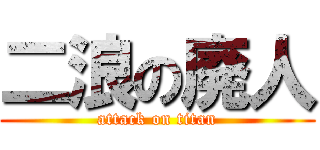 二浪の廃人 (attack on titan)