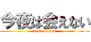今夜は会えない (nan to naku)