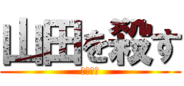 山田を殺す (明日な！)