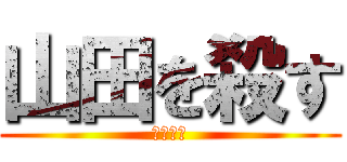 山田を殺す (明日な！)