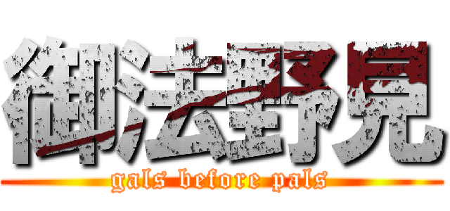 御法野見 (gals before pals)