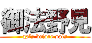 御法野見 (gals before pals)