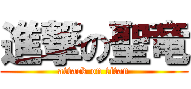 進撃の聖竜 (attack on titan)