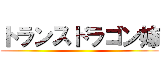 トランスドラゴン姉 ()