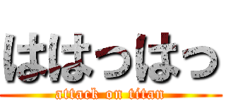 ははっはっ (attack on titan)