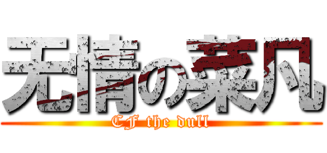 无情の菜凡 (CF the dull)