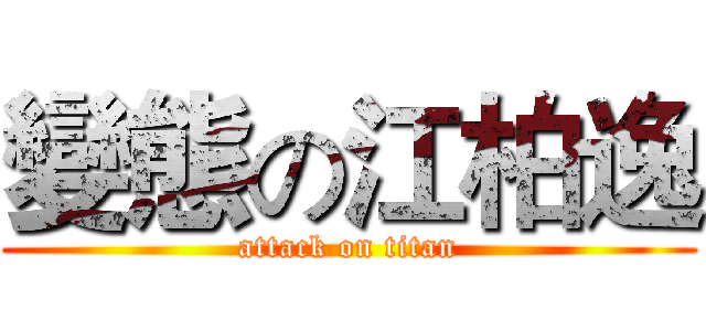 變態の江柏逸 (attack on titan)