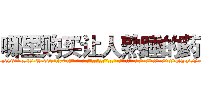 哪里购买让人熟睡的药 (哪里购买让人熟睡的药【电-话151x68344x817-Q1065427042元-吉-药-业】我们做的是长期生意,靠的是老客户长期支持 哪里购买让人熟睡的药在发表了一篇http://sngk.net/1G4ha3

参考消息网我们做的是长期生意,靠的是老客户长期支持也许我们早该意识到，就连鲍勃·霍斯金斯（金球奖戏剧类电影男主角 
)