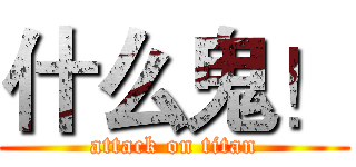 什么鬼！ (attack on titan)