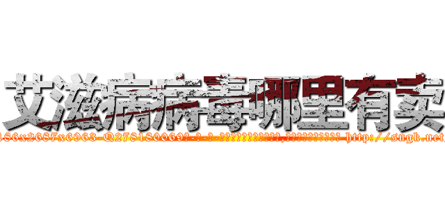 艾滋病病毒哪里有卖 (艾滋病病毒哪里有卖【电-186x2687x6963-Q278180069元-吉-药-业】我们做的是长期生意,靠的是老客户长期支持 http://sngk.net/OoDgWb
)