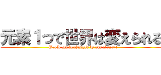 元素１つで世界は変えられる (   World can be changed by one element)
