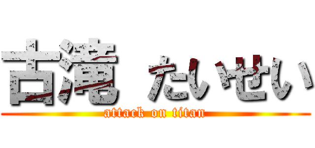 古滝 たいせい (attack on titan)