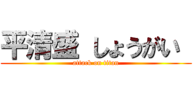 平清盛 しょうがい  (attack on titan)