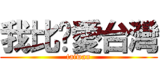 我比你愛台灣 (taiwan)