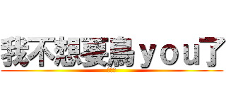 我不想要鳥ｙｏｕ了 (幹你娘)