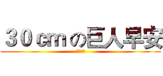 ３０ｃｍ の巨人早安 (おはよう)