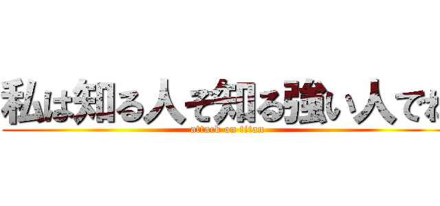 私は知る人ぞ知る強い人でね (attack on titan)