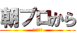 朝プロから (クイズです)
