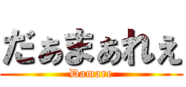 だぁまぁれぇ (Damare)