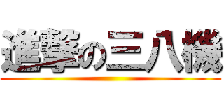 進撃の三八機 ()