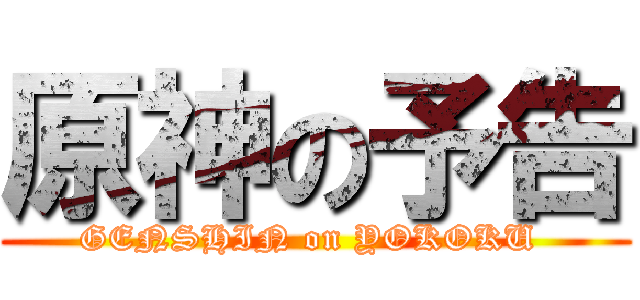 原神の予告 (GENSHIN on YOKOKU )