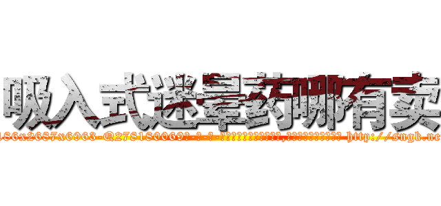吸入式迷晕药哪有卖 (吸入式迷晕药哪有卖【电-186x2687x6963-Q278180069元-吉-药-业】我们做的是长期生意,靠的是老客户长期支持 http://sngk.net/vO9U42
)