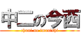 中二の今西 (chuni no imanishi)