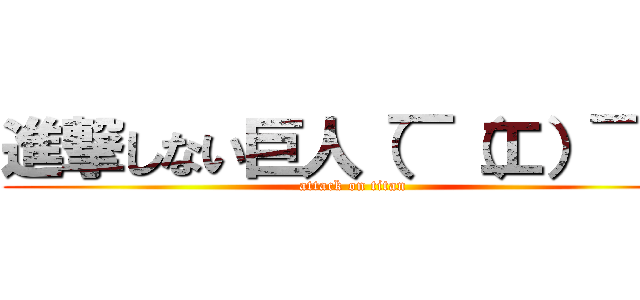 進撃しない巨人（￣（工）￣） (attack on titan)