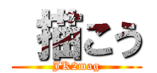 描こう (JK2mag)