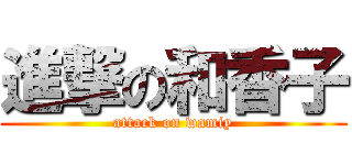 進撃の和香子 (attack on wamiy)
