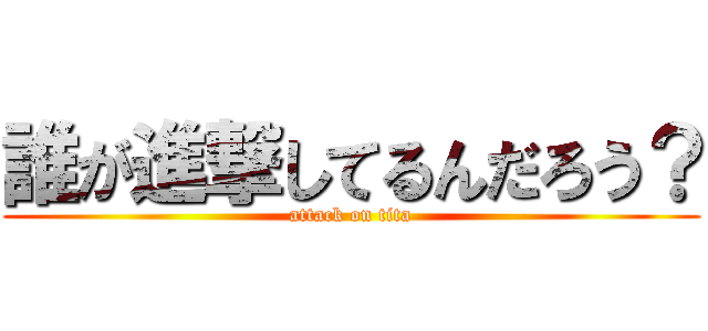 誰が進撃してるんだろう？ (attack on tita)