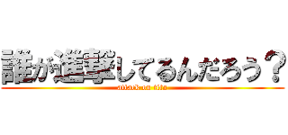 誰が進撃してるんだろう？ (attack on tita)