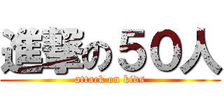 進撃の５０人 (attack on kids)