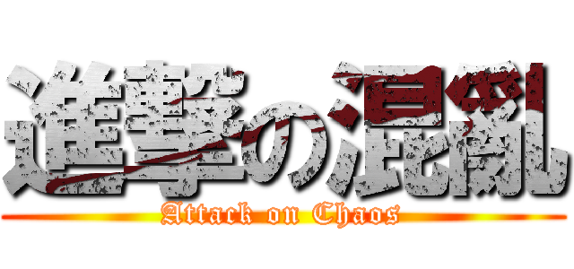 進撃の混亂 (Attack on Chaos)