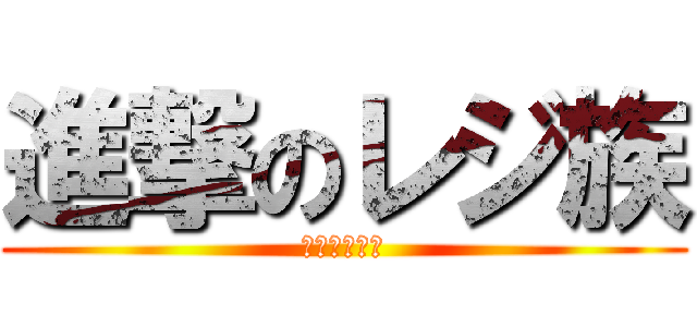 進撃のレジ族 (弱点多すぎ？)