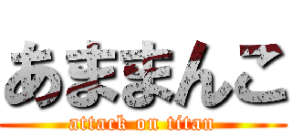 あままんこ (attack on titan)
