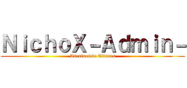 ＮｉｃｈｏＸ－Ａｄｍｉｎ－ (Asesinos de Titanes)