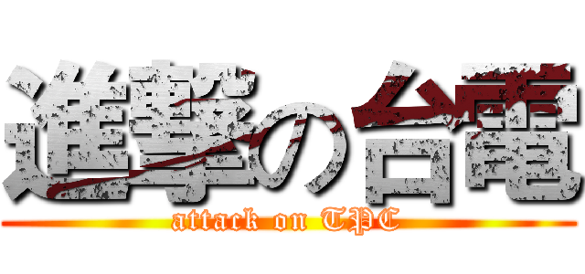 進撃の台電 (attack on TPC)