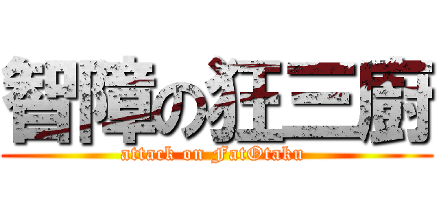智障の狂三廚 (attack on FatOtaku )