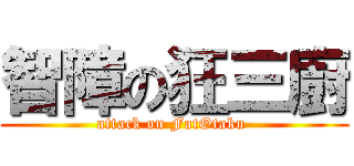智障の狂三廚 (attack on FatOtaku )