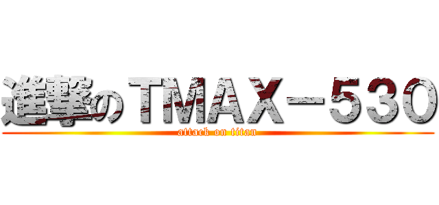 進撃のＴＭＡＸ－５３０ (attack on titan)
