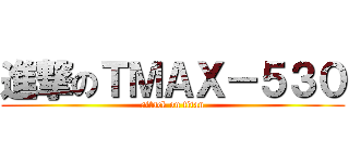 進撃のＴＭＡＸ－５３０ (attack on titan)