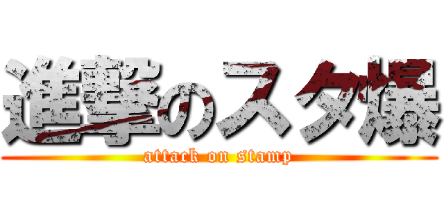 進撃のスタ爆 (attack on stamp)