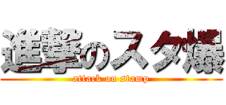 進撃のスタ爆 (attack on stamp)
