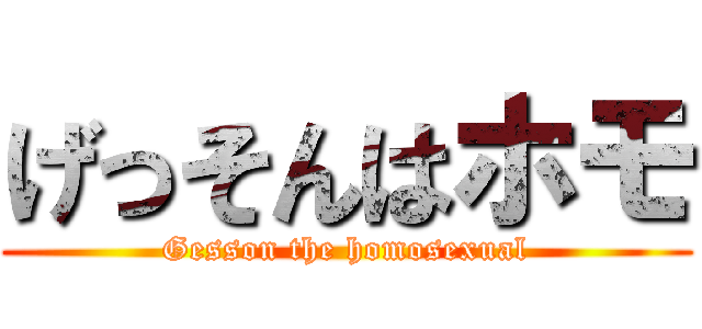 げっそんはホモ (Gesson the homosexual)