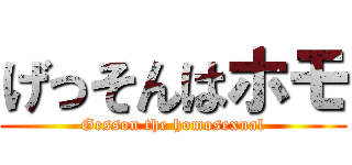 げっそんはホモ (Gesson the homosexual)